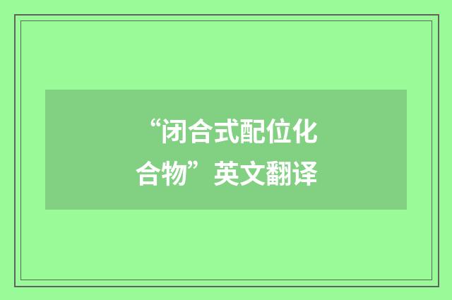 “闭合式配位化合物”英文翻译