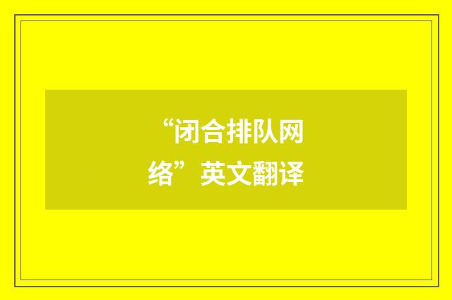 “闭合排队网络”英文翻译