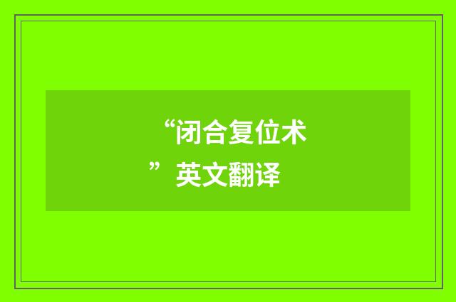 “闭合复位术”英文翻译