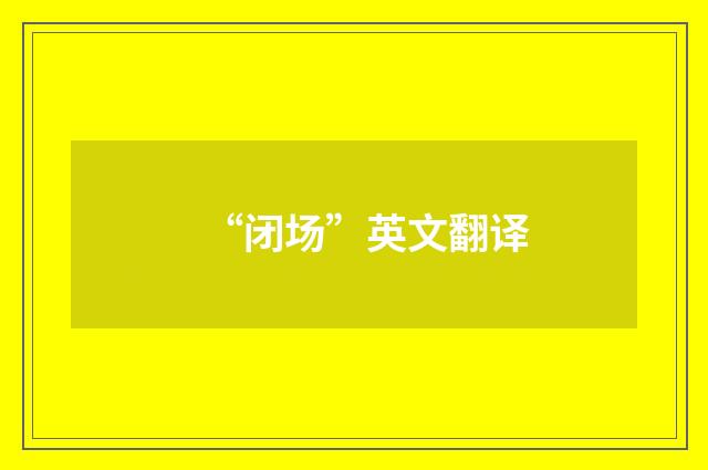 “闭场”英文翻译