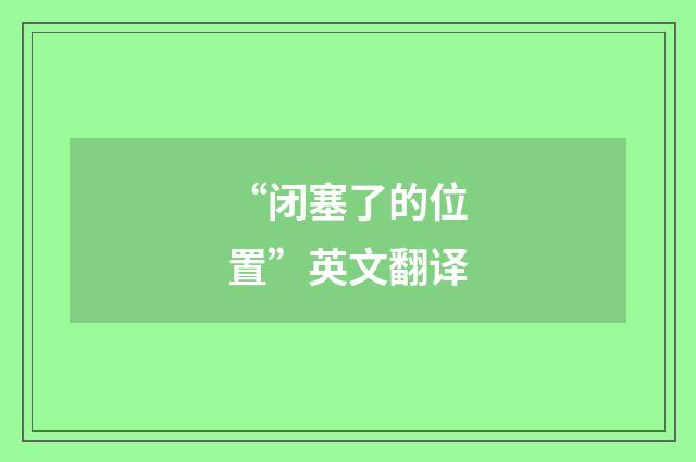 “闭塞了的位置”英文翻译