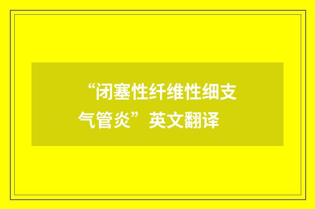 “闭塞性纤维性细支气管炎”英文翻译