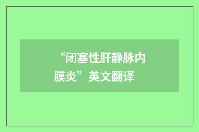 “闭塞性肝静脉内膜炎”英文翻译