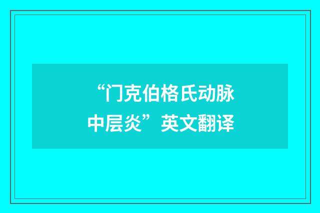 “门克伯格氏动脉中层炎”英文翻译