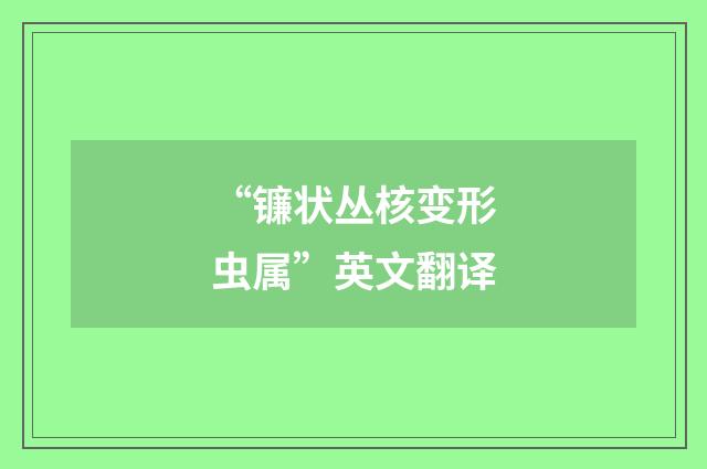 “镰状丛核变形虫属”英文翻译