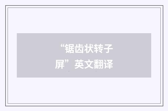 “锯齿状转子屏”英文翻译