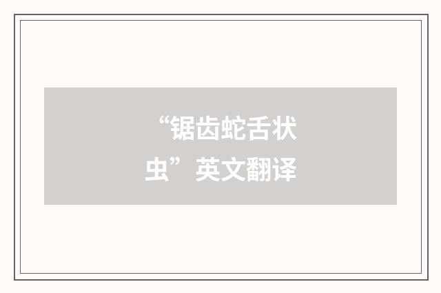 “锯齿蛇舌状虫”英文翻译