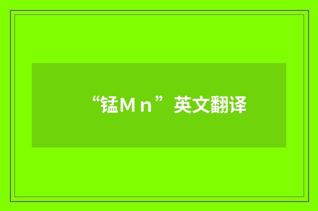 “锰Ｍｎ”英文翻译