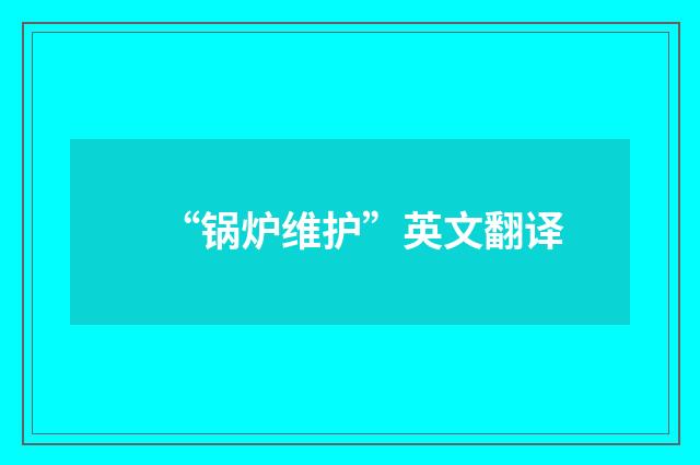 “锅炉维护”英文翻译