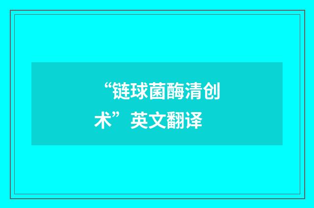 “链球菌酶清创术”英文翻译