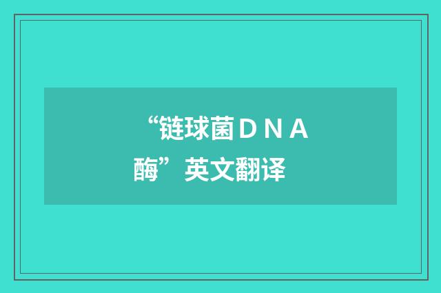 “链球菌ＤＮＡ酶”英文翻译