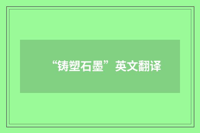 “铸塑石墨”英文翻译