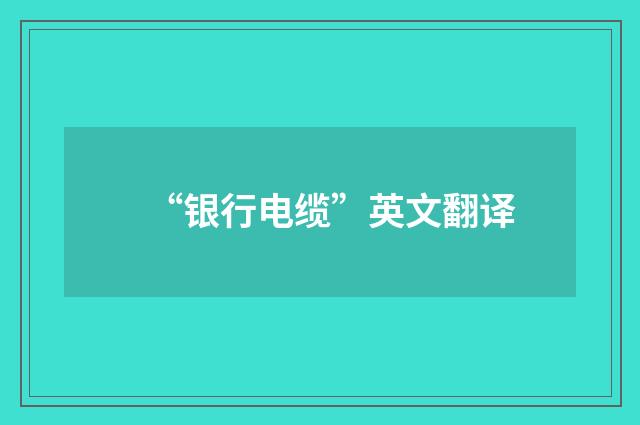“银行电缆”英文翻译