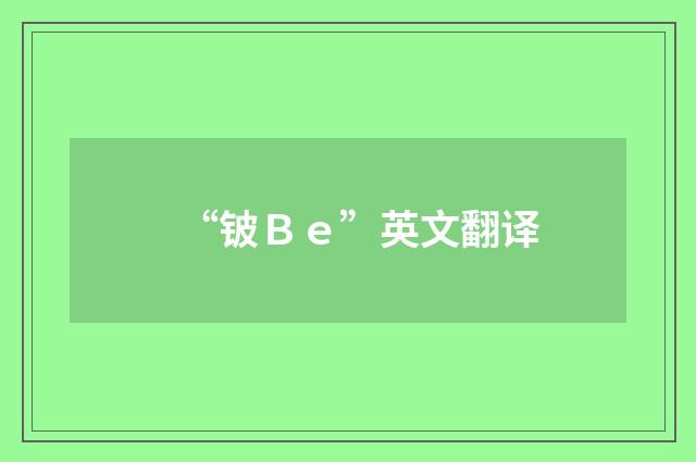 “铍Ｂｅ”英文翻译