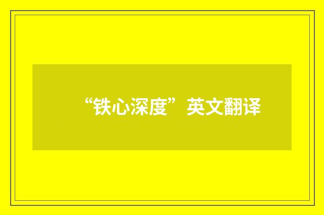 “铁心深度”英文翻译