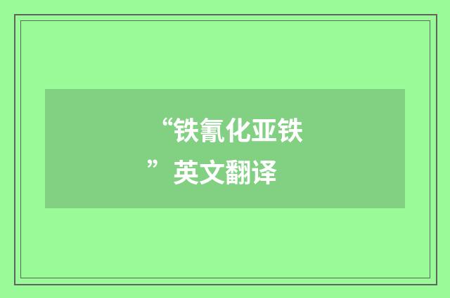 “铁氰化亚铁”英文翻译