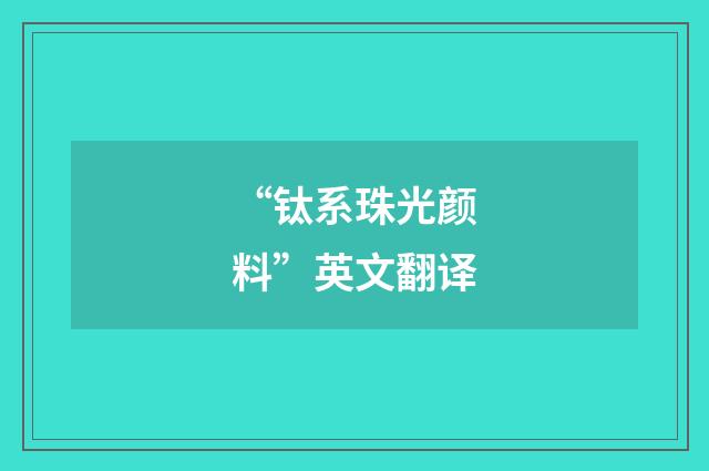 “钛系珠光颜料”英文翻译