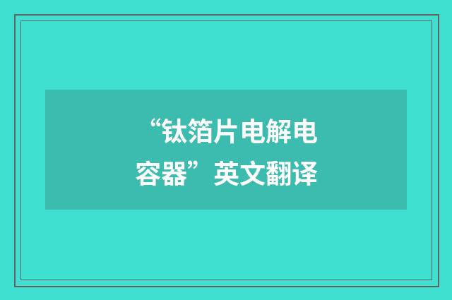 “钛箔片电解电容器”英文翻译