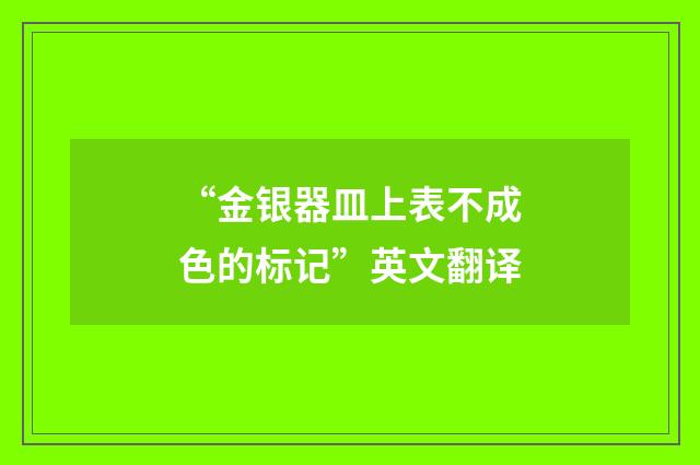 “金银器皿上表不成色的标记”英文翻译