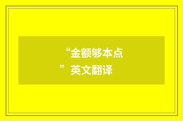 “金额够本点”英文翻译