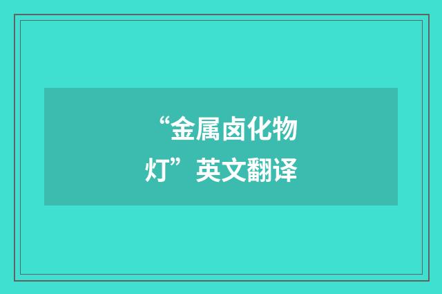 “金属卤化物灯”英文翻译