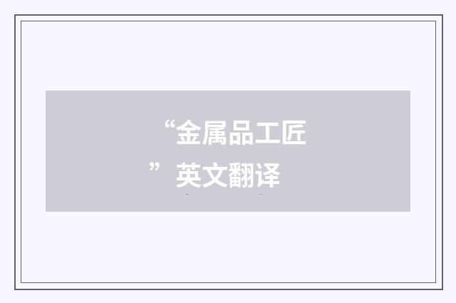“金属品工匠”英文翻译