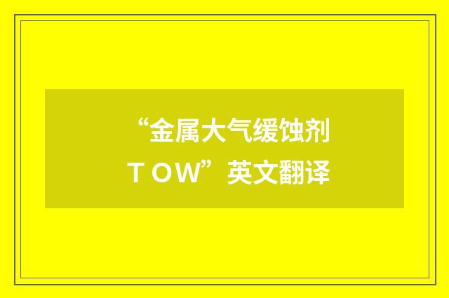 “金属大气缓蚀剂TOW”英文翻译