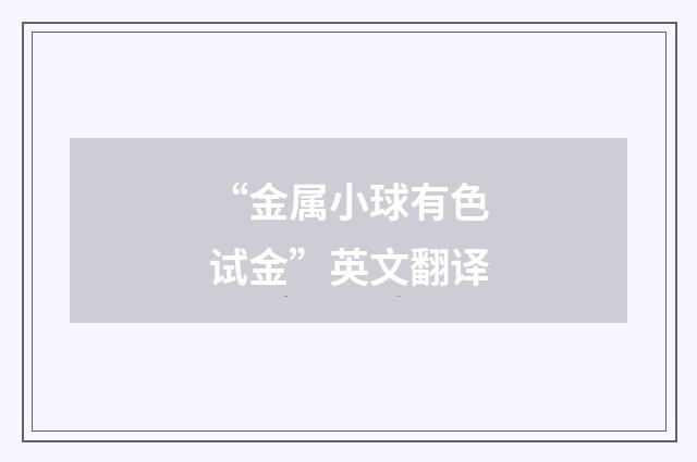 “金属小球有色试金”英文翻译