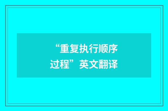 “重复执行顺序过程”英文翻译