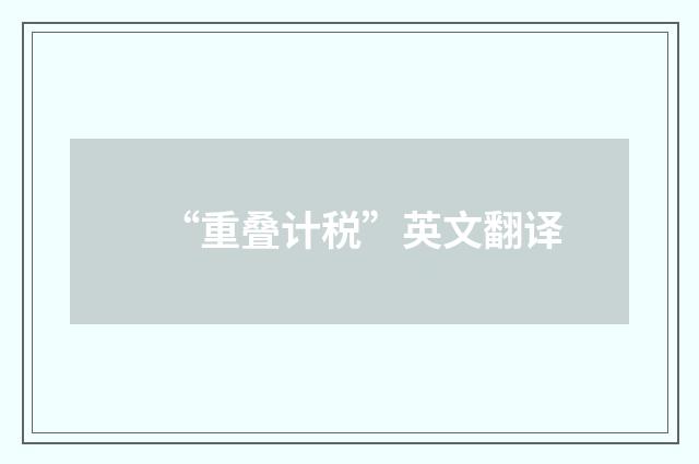 “重叠计税”英文翻译
