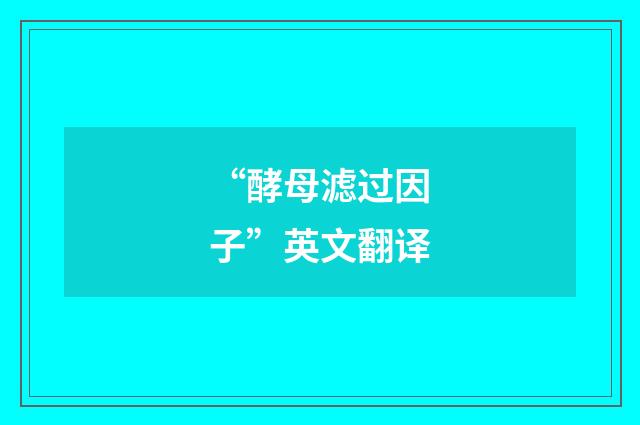 “酵母滤过因子”英文翻译