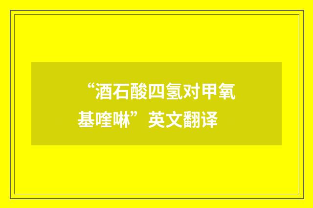 “酒石酸四氢对甲氧基喹啉”英文翻译
