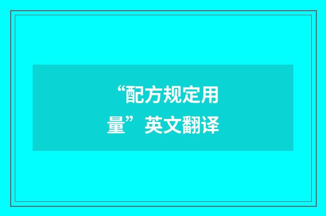 “配方规定用量”英文翻译