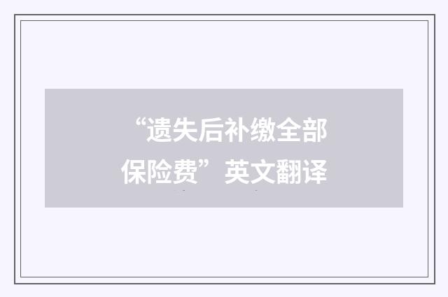 “遗失后补缴全部保险费”英文翻译
