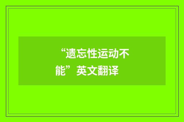 “遗忘性运动不能”英文翻译