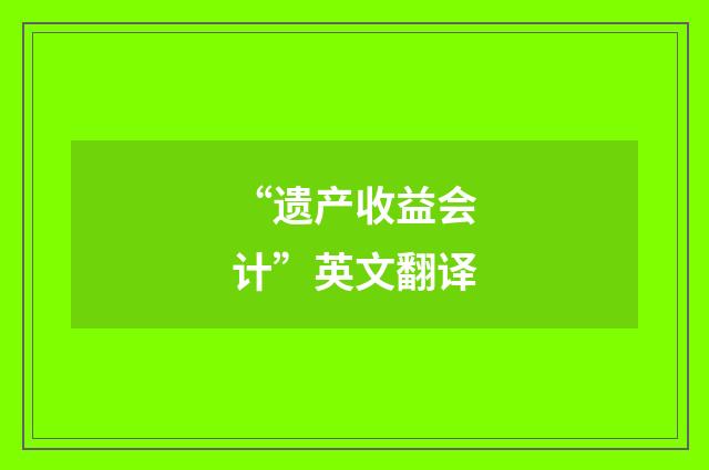 “遗产收益会计”英文翻译