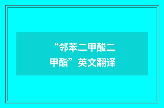 “邻苯二甲酸二甲酯”英文翻译
