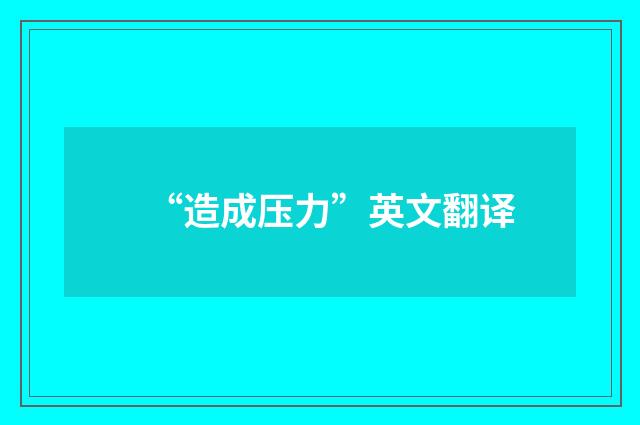 “造成压力”英文翻译