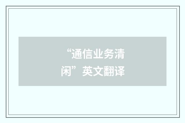 “通信业务清闲”英文翻译