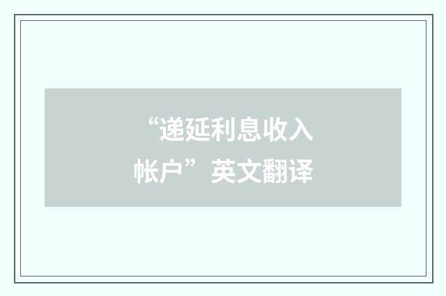 “递延利息收入帐户”英文翻译