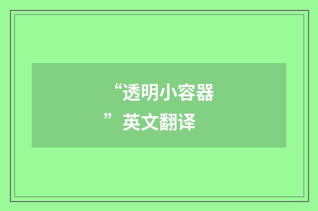 “透明小容器”英文翻译