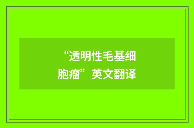 “透明性毛基细胞瘤”英文翻译