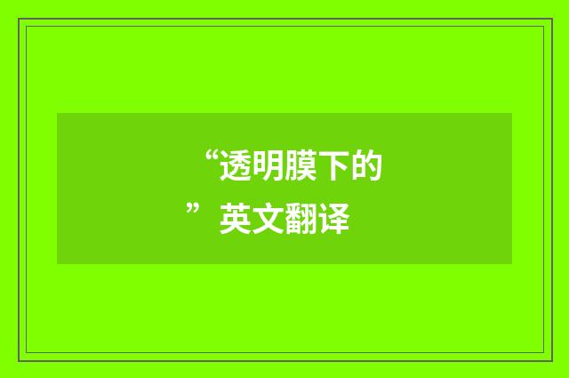 “透明膜下的”英文翻译