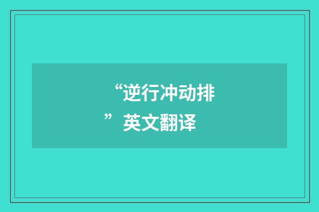 “逆行冲动排”英文翻译