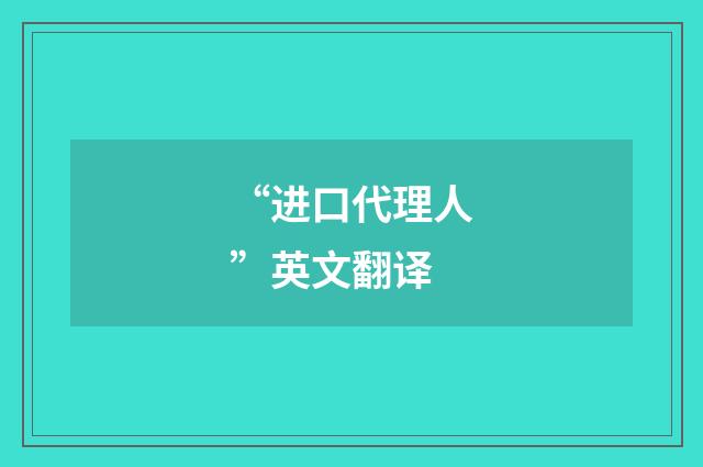“进口代理人”英文翻译
