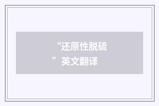 “还原性脱硫”英文翻译