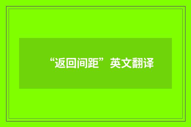 “返回间距”英文翻译
