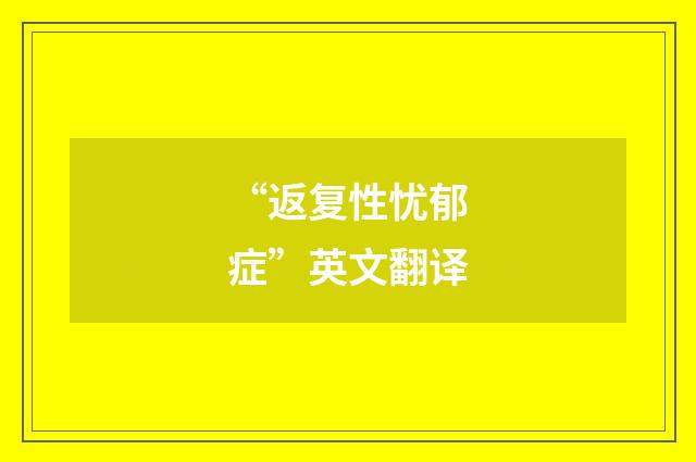 “返复性忧郁症”英文翻译