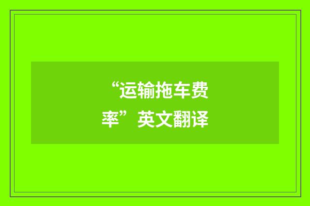 “运输拖车费率”英文翻译