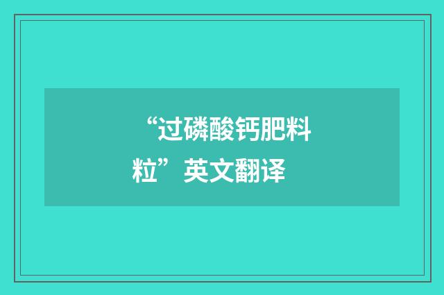 “过磷酸钙肥料粒”英文翻译